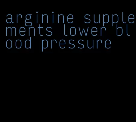 arginine supplements lower blood pressure