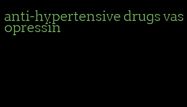 anti-hypertensive drugs vasopressin