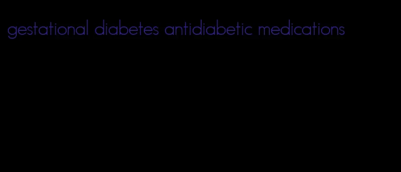 gestational diabetes antidiabetic medications