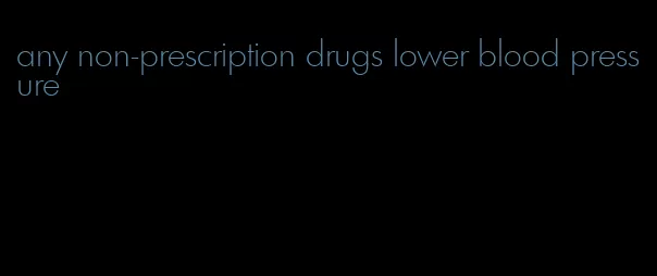 any non-prescription drugs lower blood pressure