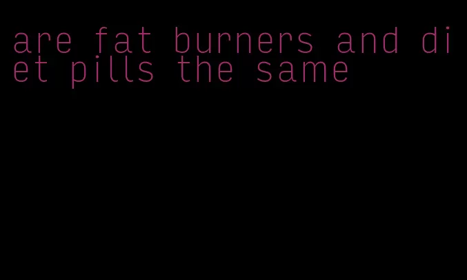 are fat burners and diet pills the same