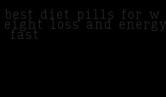 best diet pills for weight loss and energy fast