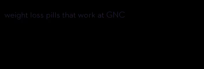 weight loss pills that work at GNC