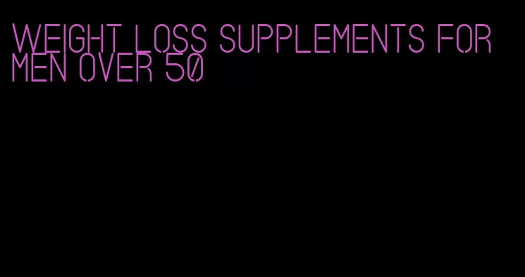 weight loss supplements for men over 50