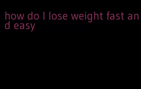 how do I lose weight fast and easy