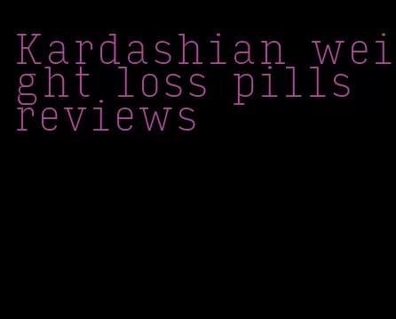 Kardashian weight loss pills reviews