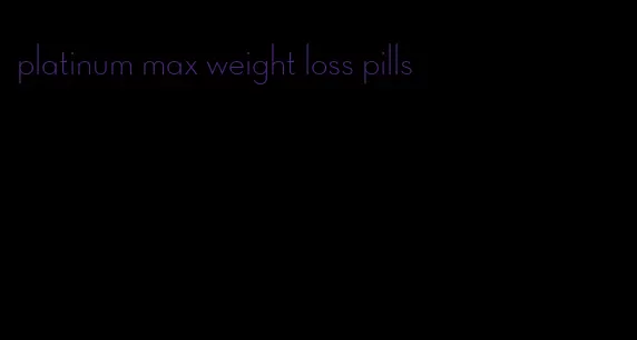platinum max weight loss pills