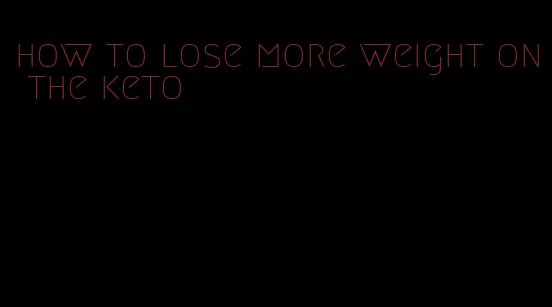 how to lose more weight on the keto