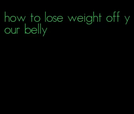 how to lose weight off your belly