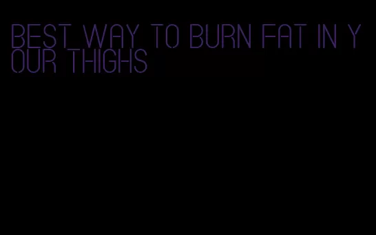 best way to burn fat in your thighs