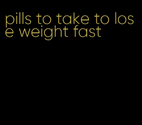 pills to take to lose weight fast
