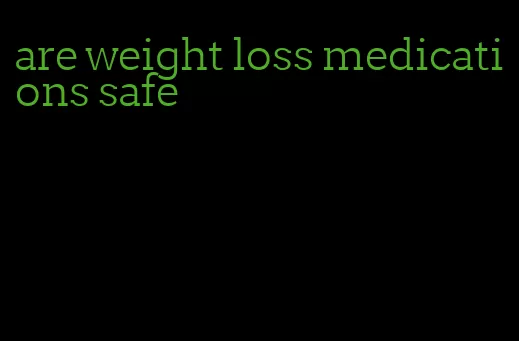are weight loss medications safe