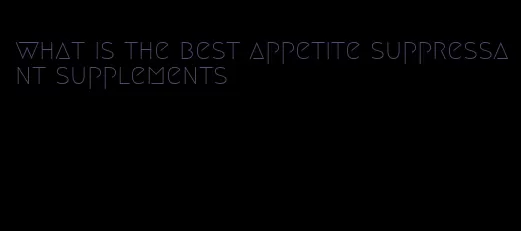 what is the best appetite suppressant supplements