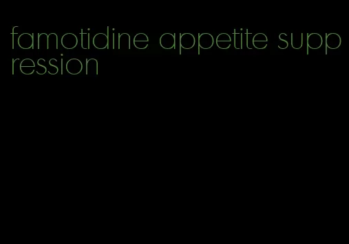 famotidine appetite suppression