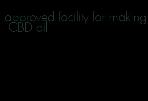 approved facility for making CBD oil
