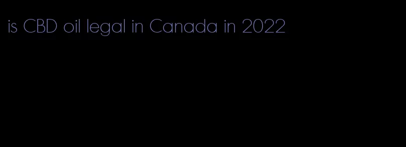is CBD oil legal in Canada in 2022