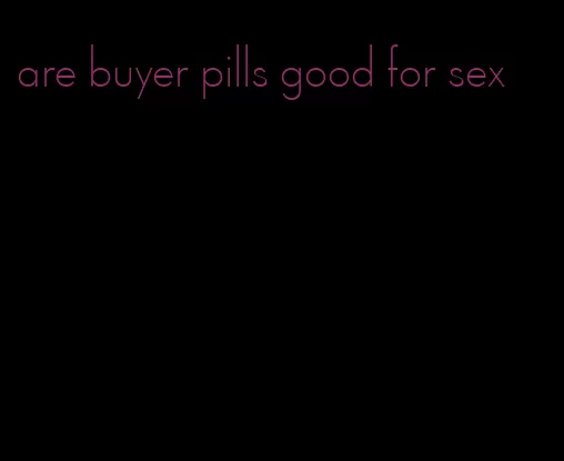 are buyer pills good for sex