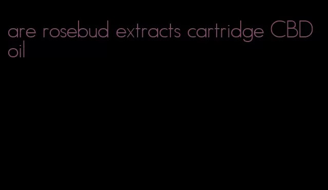 are rosebud extracts cartridge CBD oil