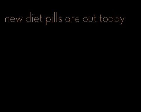 new diet pills are out today