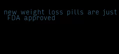 new weight loss pills are just FDA approved