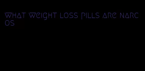 what weight loss pills are narcos