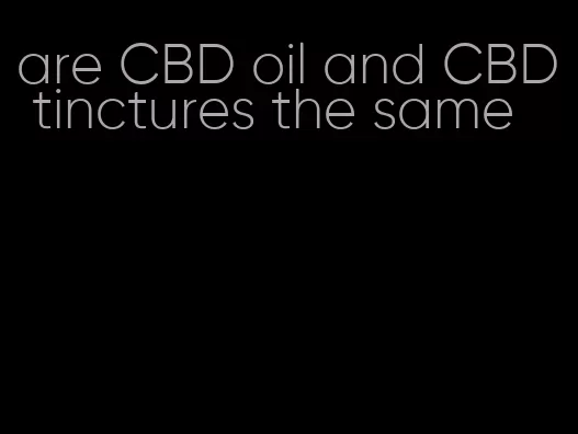 are CBD oil and CBD tinctures the same