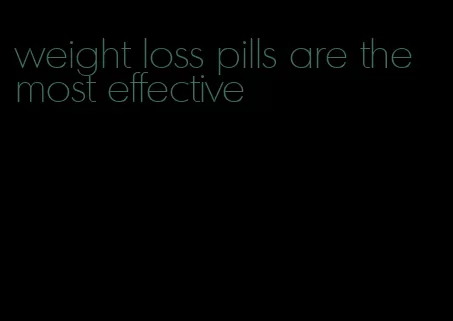 weight loss pills are the most effective