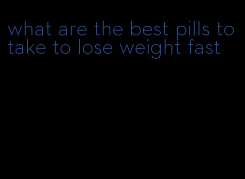 what are the best pills to take to lose weight fast