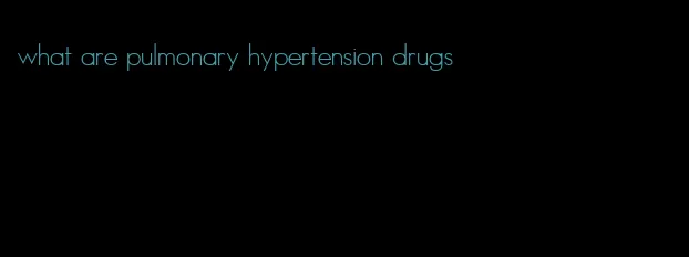 what are pulmonary hypertension drugs