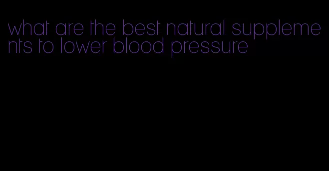 what are the best natural supplements to lower blood pressure