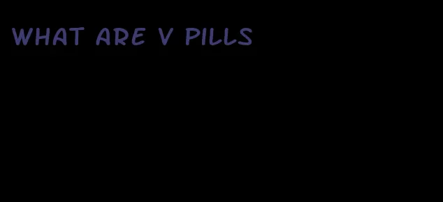what are v pills