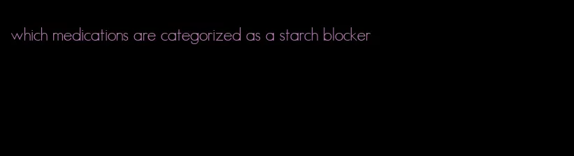 which medications are categorized as a starch blocker
