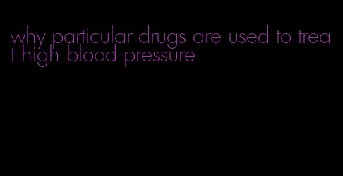 why particular drugs are used to treat high blood pressure