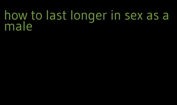 how to last longer in sex as a male