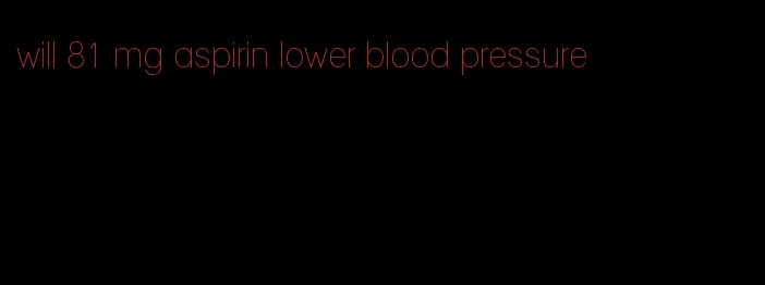 will 81 mg aspirin lower blood pressure