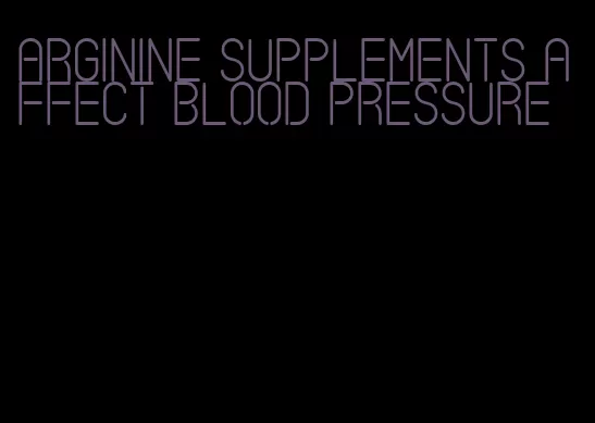 arginine supplements affect blood pressure