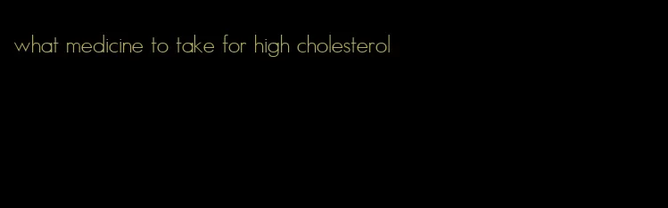 what medicine to take for high cholesterol