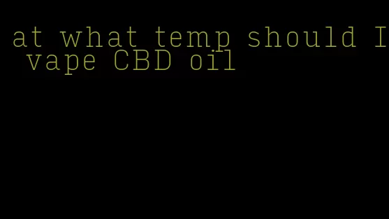 at what temp should I vape CBD oil