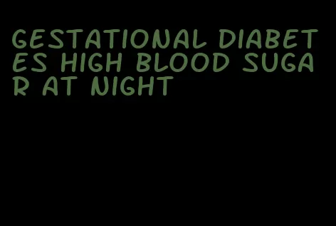 gestational diabetes high blood sugar at night
