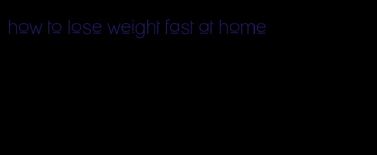 how to lose weight fast at home