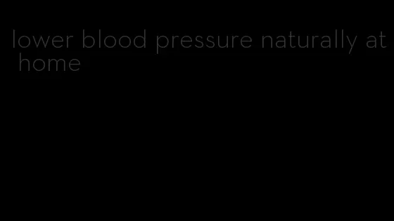 lower blood pressure naturally at home