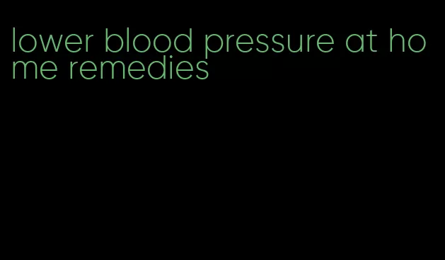 lower blood pressure at home remedies