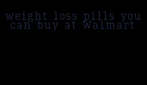 weight loss pills you can buy at Walmart