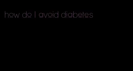 how do I avoid diabetes