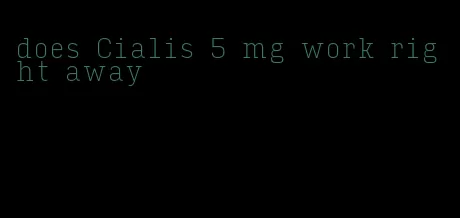 does Cialis 5 mg work right away