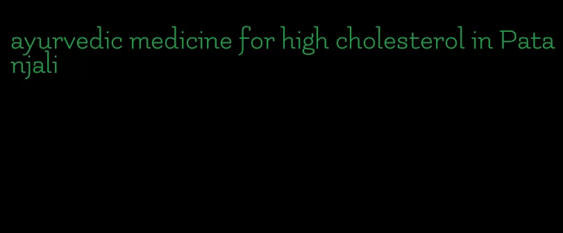 ayurvedic medicine for high cholesterol in Patanjali