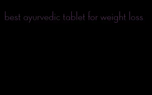 best ayurvedic tablet for weight loss