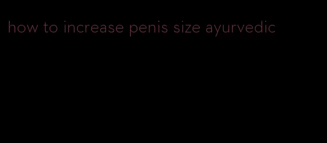 how to increase penis size ayurvedic