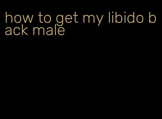 how to get my libido back male