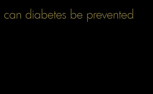 can diabetes be prevented